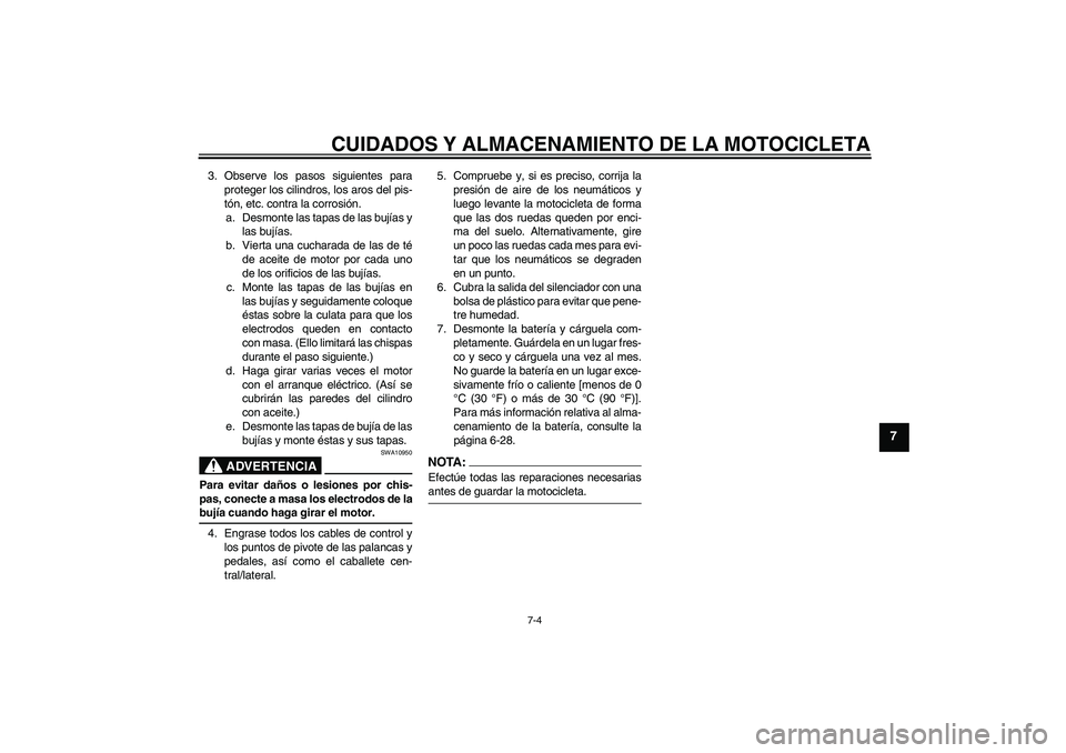 YAMAHA FZ1-N 2008 Manuale de Empleo (in Spanish) CUIDADOS Y ALMACENAMIENTO DE LA MOTOCICLETA
7-4
7
3. Observe los pasos siguientes para
proteger los cilindros, los aros del pis-
tón, etc. contra la corrosión.
a. Desmonte las tapas de las bujías y YAMAHA FZ1-N 2008 Manuale de Empleo (in Spanish) CUIDADOS Y ALMACENAMIENTO DE LA MOTOCICLETA
7-4
7
3. Observe los pasos siguientes para
proteger los cilindros, los aros del pis-
tón, etc. contra la corrosión.
a. Desmonte las tapas de las bujías y