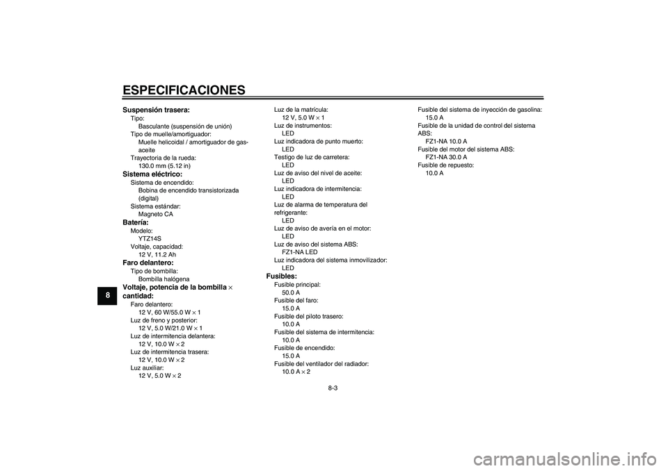 YAMAHA FZ1-N 2008  Manuale de Empleo (in Spanish) ESPECIFICACIONES
8-3
8
Suspensión trasera:Tipo:
Basculante (suspensión de unión)
Tipo de muelle/amortiguador:
Muelle helicoidal / amortiguador de gas-
aceite
Trayectoria de la rueda:
130.0 mm (5.12