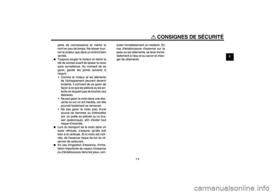 YAMAHA FZ1-N 2008  Notices Demploi (in French) CONSIGNES DE SÉCURITÉ
1-4
1
perte de connaissance et même la
mort en peu de temps. Ne laisser tour-
ner le moteur que dans un endroit bien
ventilé.

Toujours couper le moteur et retirer la
clé d