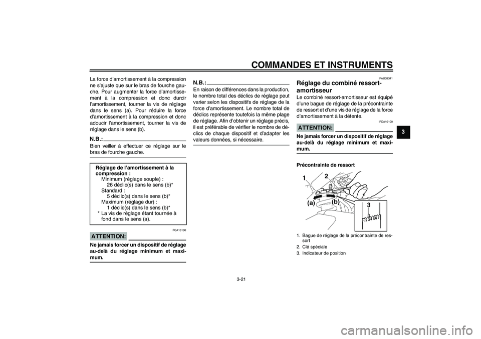 YAMAHA FZ1-N 2008  Notices Demploi (in French) COMMANDES ET INSTRUMENTS
3-21
3
La force d’amortissement à la compression
ne s’ajuste que sur le bras de fourche gau-
che. Pour augmenter la force d’amortisse-
ment à la compression et donc du