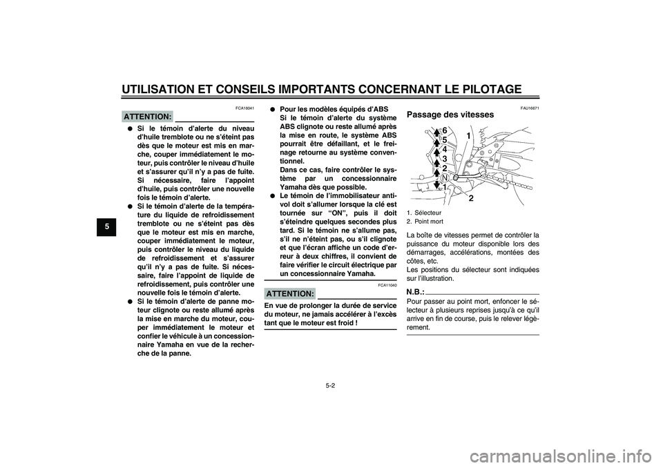 YAMAHA FZ1-N 2008  Notices Demploi (in French) UTILISATION ET CONSEILS IMPORTANTS CONCERNANT LE PILOTAGE
5-2
5
ATTENTION:
FCA16041

Si le témoin d’alerte du niveau
d’huile tremblote ou ne s’éteint pas
dès que le moteur est mis en mar-
ch