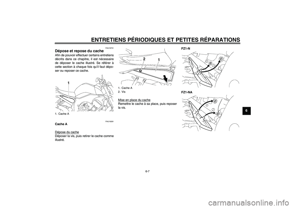 YAMAHA FZ1-N 2008  Notices Demploi (in French) ENTRETIENS PÉRIODIQUES ET PETITES RÉPARATIONS
6-7
6
FAU18751
Dépose et repose du cache Afin de pouvoir effectuer certains entretiens
décrits dans ce chapitre, il est nécessaire
de déposer le cac