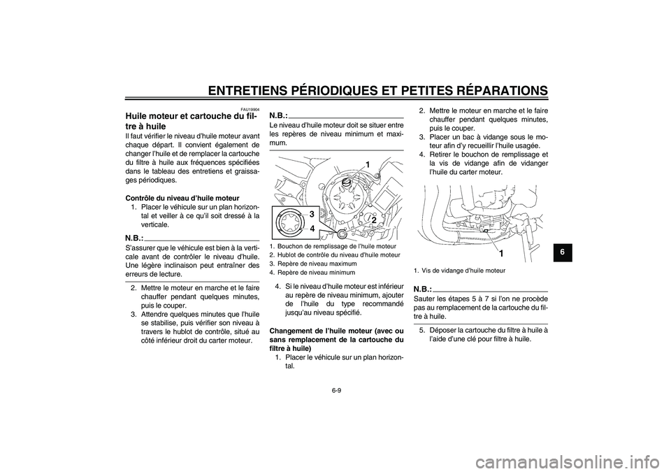 YAMAHA FZ1-N 2008  Notices Demploi (in French) ENTRETIENS PÉRIODIQUES ET PETITES RÉPARATIONS
6-9
6
FAU19904
Huile moteur et cartouche du fil-
tre à huile Il faut vérifier le niveau d’huile moteur avant
chaque départ. Il convient également 