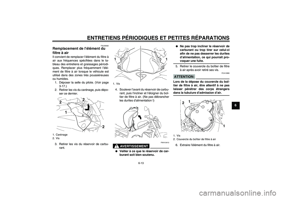 YAMAHA FZ1-N 2008  Notices Demploi (in French) ENTRETIENS PÉRIODIQUES ET PETITES RÉPARATIONS
6-13
6
FAU39362
Remplacement de l’élément du 
filtre à air Il convient de remplacer l’élément du filtre à
air aux fréquences spécifiées dan