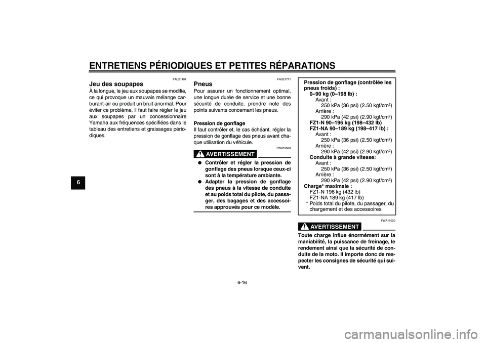 YAMAHA FZ1-N 2008  Notices Demploi (in French) ENTRETIENS PÉRIODIQUES ET PETITES RÉPARATIONS
6-16
6
FAU21401
Jeu des soupapes À la longue, le jeu aux soupapes se modifie,
ce qui provoque un mauvais mélange car-
burant-air ou produit un bruit a