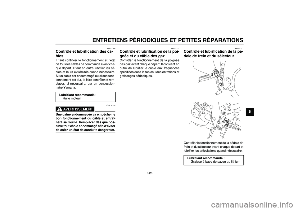 YAMAHA FZ1-N 2008 Notices Demploi (in French) ENTRETIENS PÉRIODIQUES ET PETITES RÉPARATIONS
6-25
6
FAU23100
Contrôle et lubrification des câ-
bles Il faut contrôler le fonctionnement et l’état
de tous les câbles de commande avant cha-
qu YAMAHA FZ1-N 2008 Notices Demploi (in French) ENTRETIENS PÉRIODIQUES ET PETITES RÉPARATIONS
6-25
6
FAU23100
Contrôle et lubrification des câ-
bles Il faut contrôler le fonctionnement et l’état
de tous les câbles de commande avant cha-
qu