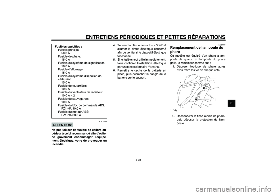 YAMAHA FZ1-N 2008 Notices Demploi (in French) ENTRETIENS PÉRIODIQUES ET PETITES RÉPARATIONS
6-31
6
ATTENTION:
FCA10640
Ne pas utiliser de fusible de calibre su-
périeur à celui recommandé afin d’éviter
de gravement endommager l’équipe- YAMAHA FZ1-N 2008 Notices Demploi (in French) ENTRETIENS PÉRIODIQUES ET PETITES RÉPARATIONS
6-31
6
ATTENTION:
FCA10640
Ne pas utiliser de fusible de calibre su-
périeur à celui recommandé afin d’éviter
de gravement endommager l’équipe-