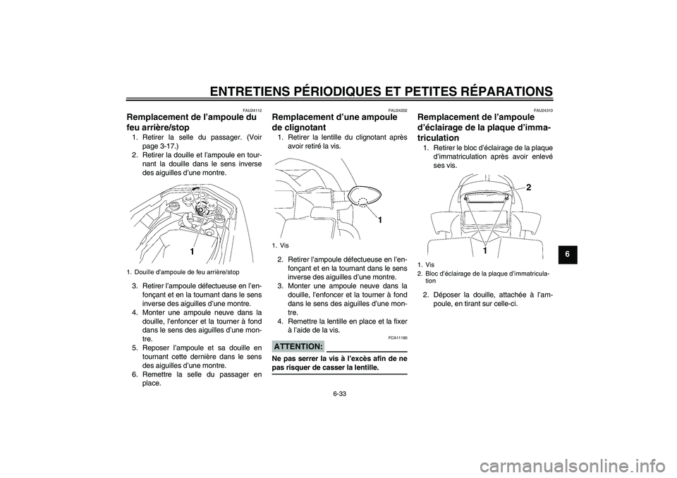 YAMAHA FZ1-N 2008 Notices Demploi (in French) ENTRETIENS PÉRIODIQUES ET PETITES RÉPARATIONS
6-33
6
FAU24112
Remplacement de l’ampoule du
feu arrière/stop 1. Retirer la selle du passager. (Voir
page 3-17.)
2. Retirer la douille et l’ampoul YAMAHA FZ1-N 2008 Notices Demploi (in French) ENTRETIENS PÉRIODIQUES ET PETITES RÉPARATIONS
6-33
6
FAU24112
Remplacement de l’ampoule du
feu arrière/stop 1. Retirer la selle du passager. (Voir
page 3-17.)
2. Retirer la douille et l’ampoul
