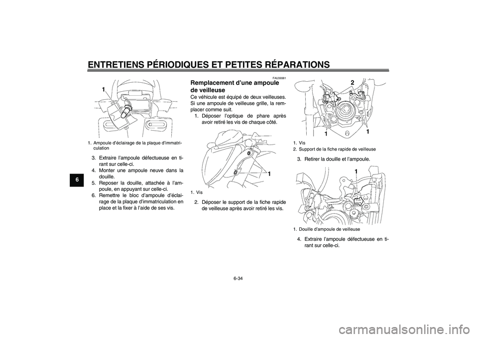 YAMAHA FZ1-N 2008 Notices Demploi (in French) ENTRETIENS PÉRIODIQUES ET PETITES RÉPARATIONS
6-34
6
3. Extraire l’ampoule défectueuse en ti-
rant sur celle-ci.
4. Monter une ampoule neuve dans la
douille.
5. Reposer la douille, attachée à l YAMAHA FZ1-N 2008 Notices Demploi (in French) ENTRETIENS PÉRIODIQUES ET PETITES RÉPARATIONS
6-34
6
3. Extraire l’ampoule défectueuse en ti-
rant sur celle-ci.
4. Monter une ampoule neuve dans la
douille.
5. Reposer la douille, attachée à l