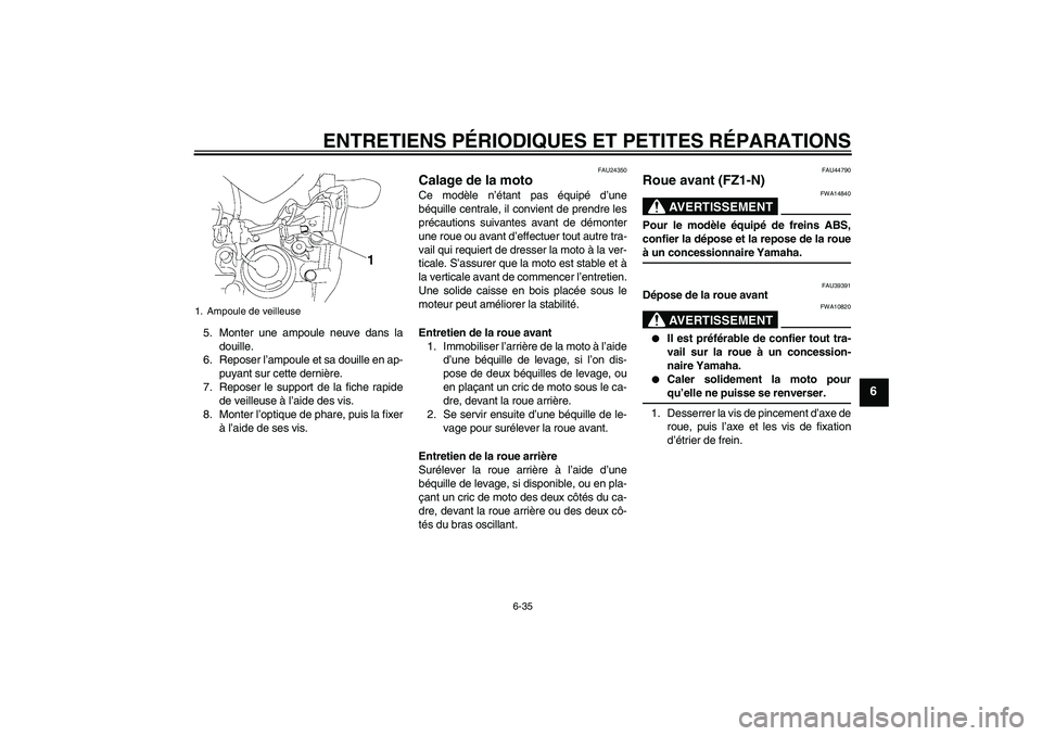 YAMAHA FZ1-N 2008  Notices Demploi (in French) ENTRETIENS PÉRIODIQUES ET PETITES RÉPARATIONS
6-35
6
5. Monter une ampoule neuve dans la
douille.
6. Reposer l’ampoule et sa douille en ap-
puyant sur cette dernière.
7. Reposer le support de la 