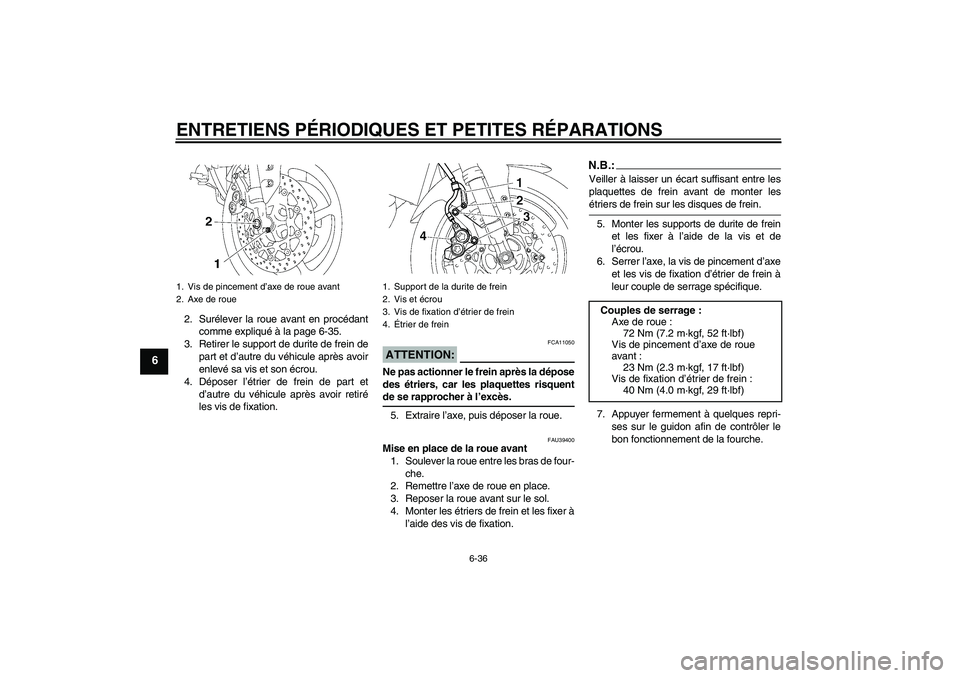 YAMAHA FZ1-N 2008  Notices Demploi (in French) ENTRETIENS PÉRIODIQUES ET PETITES RÉPARATIONS
6-36
6
2. Surélever la roue avant en procédant
comme expliqué à la page 6-35.
3. Retirer le support de durite de frein de
part et d’autre du véhi