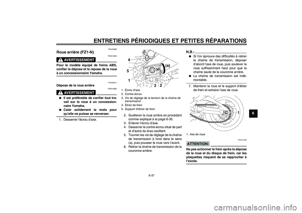 YAMAHA FZ1-N 2008  Notices Demploi (in French) ENTRETIENS PÉRIODIQUES ET PETITES RÉPARATIONS
6-37
6
FAU44800
Roue arrière (FZ1-N) 
AVERTISSEMENT
FWA14840
Pour le modèle équipé de freins ABS,
confier la dépose et la repose de la roueà un co