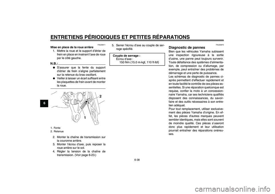 YAMAHA FZ1-N 2008  Notices Demploi (in French) ENTRETIENS PÉRIODIQUES ET PETITES RÉPARATIONS
6-38
6
FAU39411
Mise en place de la roue arrière
1. Mettre la roue et le support d’étrier de
frein en place en insérant l’axe de roue
par le côt