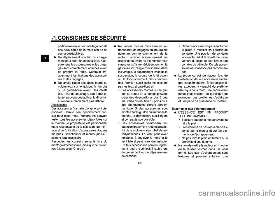 YAMAHA FZ1-N 2008  Notices Demploi (in French) CONSIGNES DE SÉCURITÉ
1-3
1
partir au mieux le poids de façon égale
des deux côtés de la moto afin de ne
pas la déséquilibrer.

Un déplacement soudain du charge-
ment peut créer un déséqu