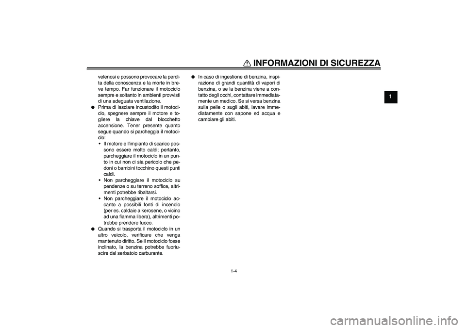 YAMAHA FZ1-N 2008  Manuale duso (in Italian) INFORMAZIONI DI SICUREZZA
1-4
1
velenosi e possono provocare la perdi-
ta della conoscenza e la morte in bre-
ve tempo. Far funzionare il motociclo
sempre e soltanto in ambienti provvisti
di una adegu