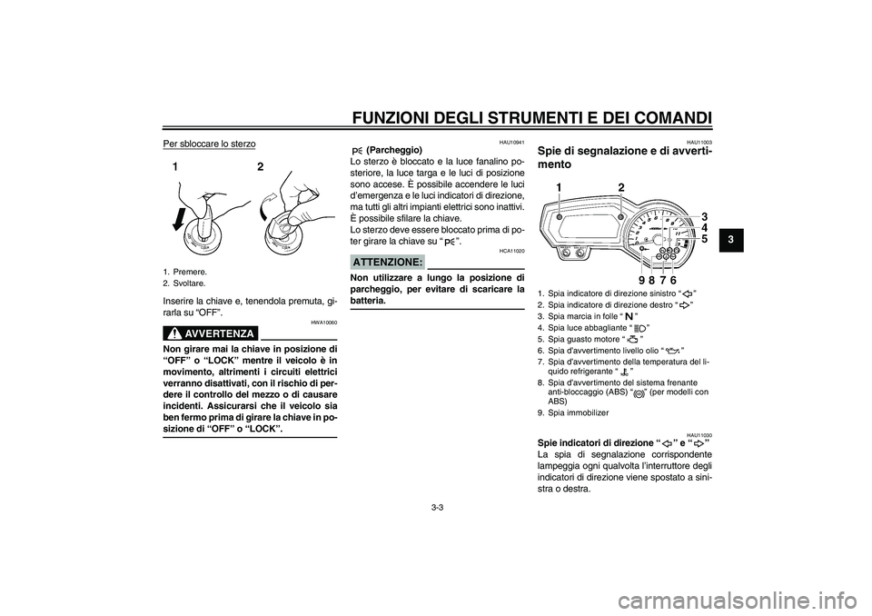 YAMAHA FZ1-N 2008  Manuale duso (in Italian) FUNZIONI DEGLI STRUMENTI E DEI COMANDI
3-3
3
Per sbloccare lo sterzoInserire la chiave e, tenendola premuta, gi-
rarla su “OFF”.
AVVERTENZA
HWA10060
Non girare mai la chiave in posizione di
“OFF