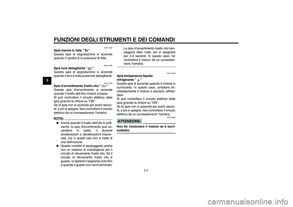 YAMAHA FZ1-N 2008  Manuale duso (in Italian) FUNZIONI DEGLI STRUMENTI E DEI COMANDI
3-4
3
HAU11060
Spia marcia in folle“” 
Questa spia di segnalazione si accende
quando il cambio è in posizione di folle.
HAU11080
Spia luce abbagliante“”
