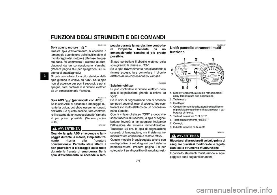 YAMAHA FZ1-N 2008  Manuale duso (in Italian) FUNZIONI DEGLI STRUMENTI E DEI COMANDI
3-6
3
HAU11530
Spia guasto motore“” 
Questa spia d’avvertimento si accende o
lampeggia quando uno dei circuiti elettrici di
monitoraggio del motore è dife