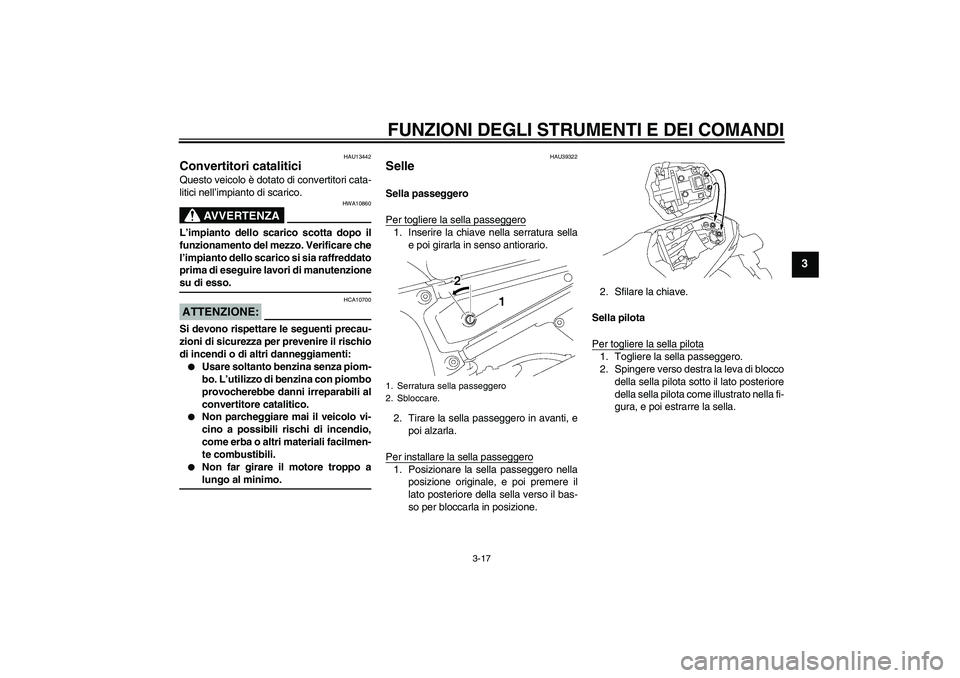 YAMAHA FZ1-N 2008  Manuale duso (in Italian) FUNZIONI DEGLI STRUMENTI E DEI COMANDI
3-17
3
HAU13442
Convertitori catalitici Questo veicolo è dotato di convertitori cata-
litici nell’impianto di scarico.
AVVERTENZA
HWA10860
L’impianto dello 