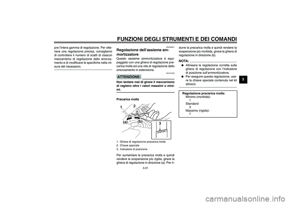YAMAHA FZ1-N 2008  Manuale duso (in Italian) FUNZIONI DEGLI STRUMENTI E DEI COMANDI
3-21
3
pre l’intera gamma di regolazione. Per otte-
nere una regolazione precisa, consigliamo
di controllare il numero di scatti di ciascun
meccanismo di regol