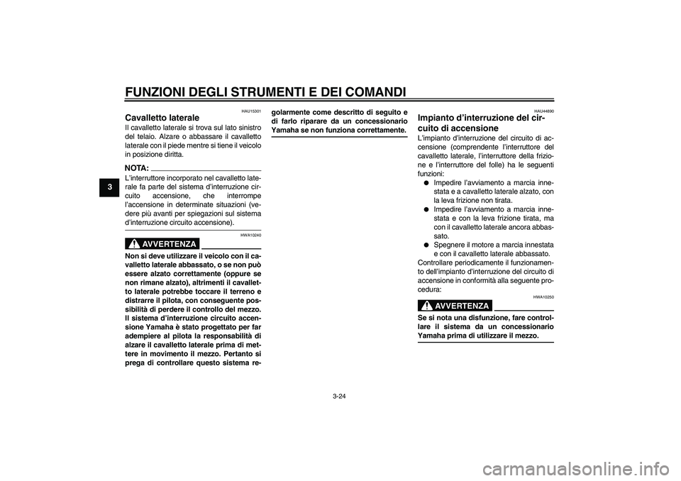 YAMAHA FZ1-N 2008  Manuale duso (in Italian) FUNZIONI DEGLI STRUMENTI E DEI COMANDI
3-24
3
HAU15301
Cavalletto laterale Il cavalletto laterale si trova sul lato sinistro
del telaio. Alzare o abbassare il cavalletto
laterale con il piede mentre s
