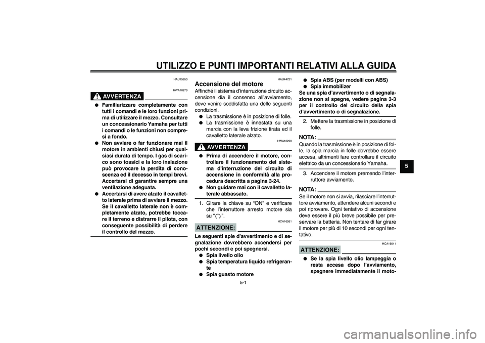 YAMAHA FZ1-N 2008  Manuale duso (in Italian) UTILIZZO E PUNTI IMPORTANTI RELATIVI ALLA GUIDA
5-1
5
HAU15950
AVVERTENZA
HWA10270

Familiarizzare completamente con
tutti i comandi e le loro funzioni pri-
ma di utilizzare il mezzo. Consultare
un c