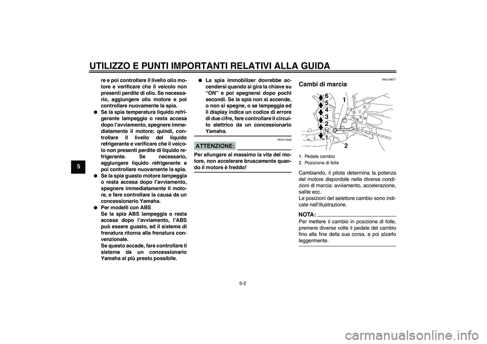 YAMAHA FZ1-N 2008  Manuale duso (in Italian) UTILIZZO E PUNTI IMPORTANTI RELATIVI ALLA GUIDA
5-2
5
re e poi controllare il livello olio mo-
tore e verificare che il veicolo non
presenti perdite di olio. Se necessa-
rio, aggiungere olio motore e 