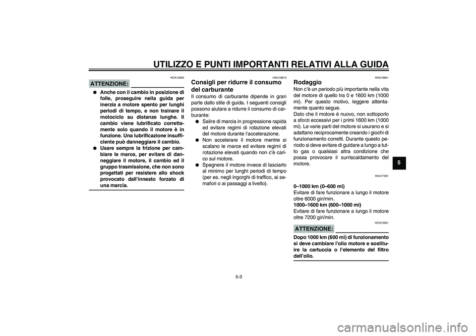 YAMAHA FZ1-N 2008  Manuale duso (in Italian) UTILIZZO E PUNTI IMPORTANTI RELATIVI ALLA GUIDA
5-3
5
ATTENZIONE:
HCA10260

Anche con il cambio in posizione di
folle, proseguire nella guida per
inerzia a motore spento per lunghi
periodi di tempo, 