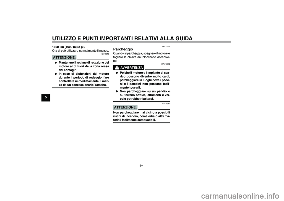 YAMAHA FZ1-N 2008  Manuale duso (in Italian) UTILIZZO E PUNTI IMPORTANTI RELATIVI ALLA GUIDA
5-4
5
1600 km (1000 mi) e più
Ora si può utilizzare normalmente il mezzo.ATTENZIONE:
HCA10310

Mantenere il regime di rotazione del
motore al di fuor