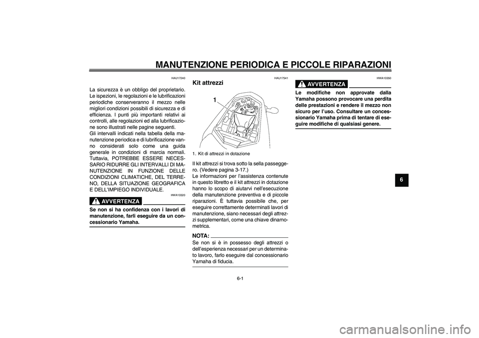 YAMAHA FZ1-N 2008  Manuale duso (in Italian) MANUTENZIONE PERIODICA E PICCOLE RIPARAZIONI
6-1
6
HAU17240
La sicurezza è un obbligo del proprietario.
Le ispezioni, le regolazioni e le lubrificazioni
periodiche conserveranno il mezzo nelle
miglio