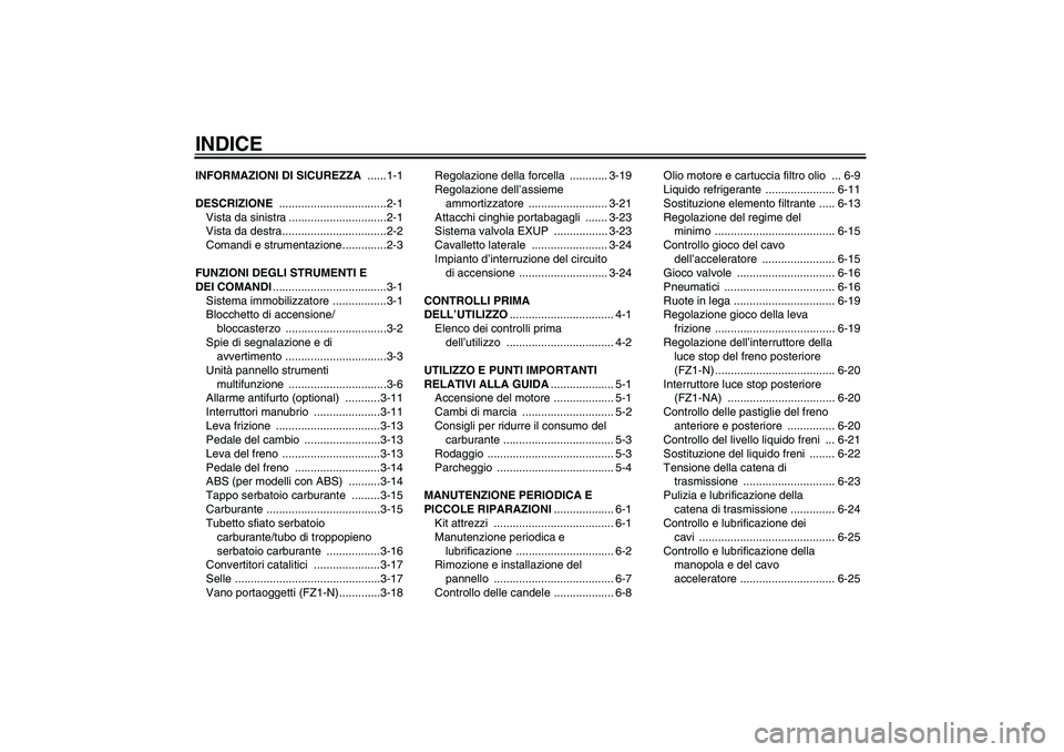 YAMAHA FZ1-N 2008  Manuale duso (in Italian) INDICEINFORMAZIONI DI SICUREZZA ......1-1
DESCRIZIONE ..................................2-1
Vista da sinistra ...............................2-1
Vista da destra.................................2-2
Com