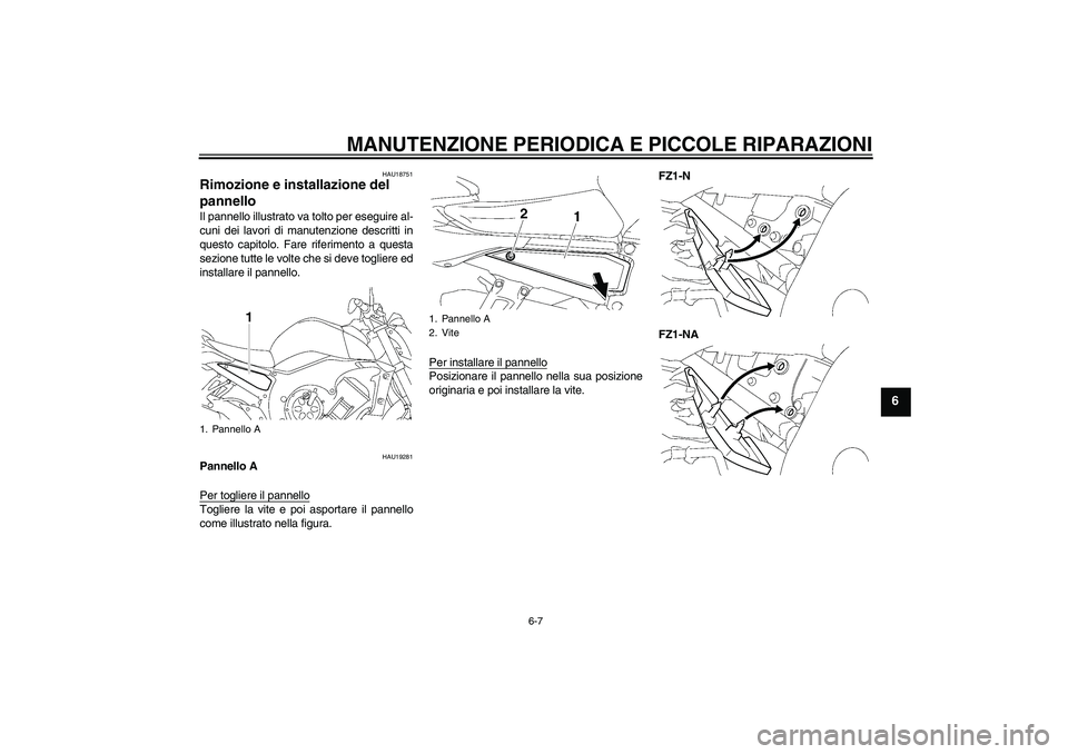 YAMAHA FZ1-N 2008  Manuale duso (in Italian) MANUTENZIONE PERIODICA E PICCOLE RIPARAZIONI
6-7
6
HAU18751
Rimozione e installazione del 
pannello Il pannello illustrato va tolto per eseguire al-
cuni dei lavori di manutenzione descritti in
questo