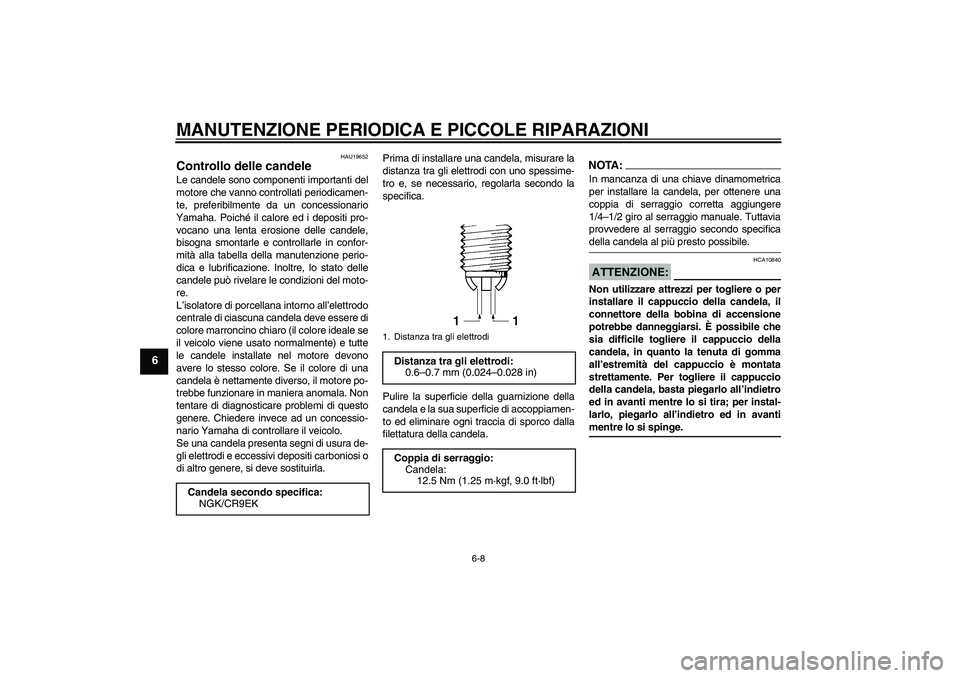 YAMAHA FZ1-N 2008  Manuale duso (in Italian) MANUTENZIONE PERIODICA E PICCOLE RIPARAZIONI
6-8
6
HAU19652
Controllo delle candele Le candele sono componenti importanti del
motore che vanno controllati periodicamen-
te, preferibilmente da un conce
