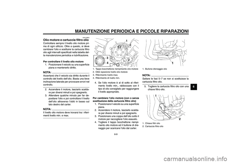 YAMAHA FZ1-N 2008  Manuale duso (in Italian) MANUTENZIONE PERIODICA E PICCOLE RIPARAZIONI
6-9
6
HAU19904
Olio motore e cartuccia filtro olio Controllare sempre il livello olio motore pri-
ma di ogni utilizzo. Oltre a questo, si deve
cambiare l