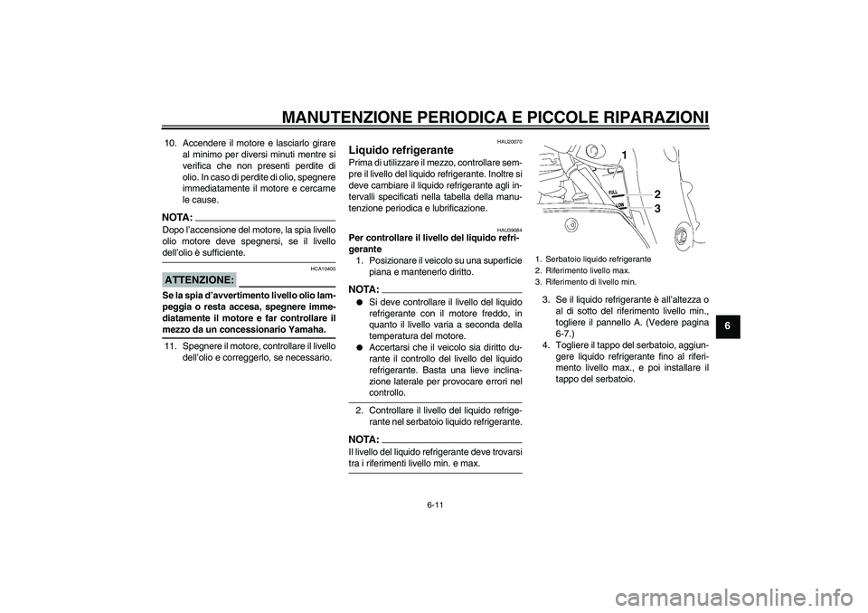 YAMAHA FZ1-N 2008  Manuale duso (in Italian) MANUTENZIONE PERIODICA E PICCOLE RIPARAZIONI
6-11
6
10. Accendere il motore e lasciarlo girare
al minimo per diversi minuti mentre si
verifica che non presenti perdite di
olio. In caso di perdite di o