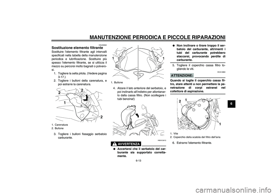 YAMAHA FZ1-N 2008  Manuale duso (in Italian) MANUTENZIONE PERIODICA E PICCOLE RIPARAZIONI
6-13
6
HAU39362
Sostituzione elemento filtrante Sostituire l’elemento filtrante agli intervalli
specificati nella tabella della manutenzione
periodica e 