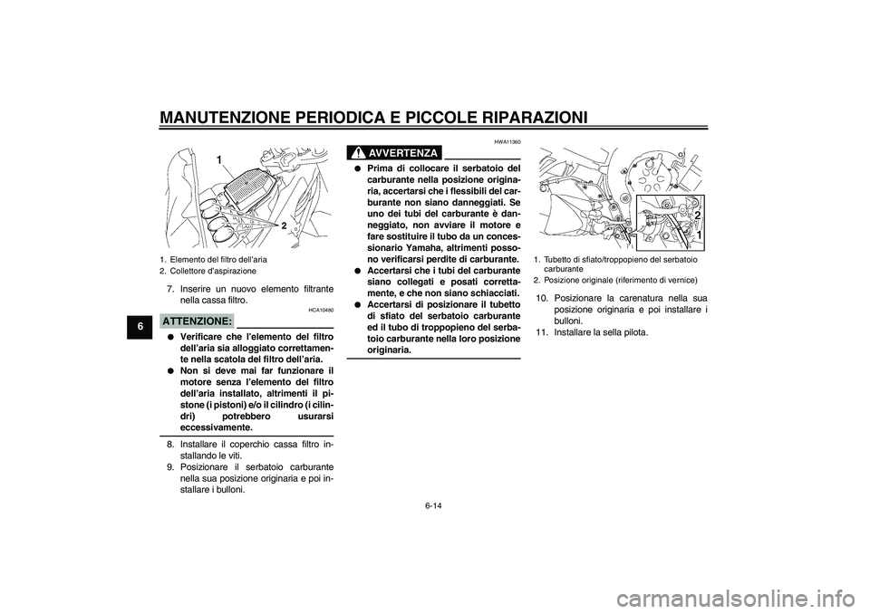 YAMAHA FZ1-N 2008  Manuale duso (in Italian) MANUTENZIONE PERIODICA E PICCOLE RIPARAZIONI
6-14
6
7. Inserire un nuovo elemento filtrante
nella cassa filtro.ATTENZIONE:
HCA10480

Verificare che l’elemento del filtro
dell’aria sia alloggiato 