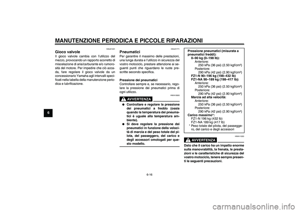 YAMAHA FZ1-N 2008  Manuale duso (in Italian) MANUTENZIONE PERIODICA E PICCOLE RIPARAZIONI
6-16
6
HAU21401
Gioco valvole Il gioco valvole cambia con l’utilizzo del
mezzo, provocando un rapporto scorretto di
miscelazione di aria/carburante e/o r