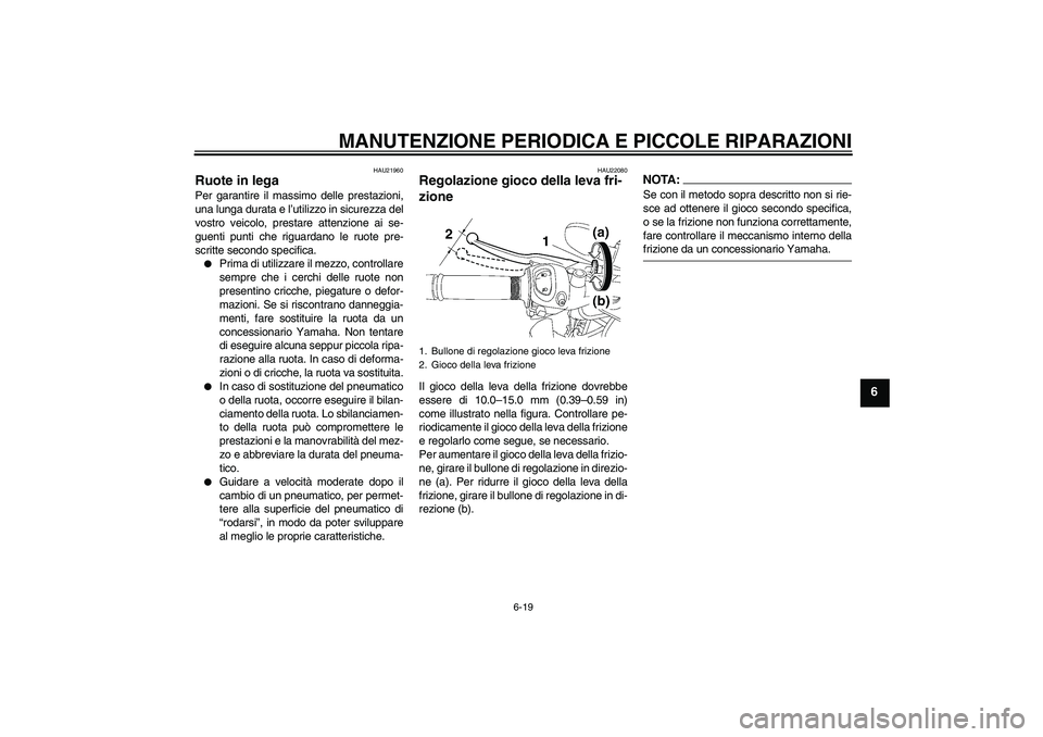 YAMAHA FZ1-N 2008  Manuale duso (in Italian) MANUTENZIONE PERIODICA E PICCOLE RIPARAZIONI
6-19
6
HAU21960
Ruote in lega Per garantire il massimo delle prestazioni,
una lunga durata e l’utilizzo in sicurezza del
vostro veicolo, prestare attenzi