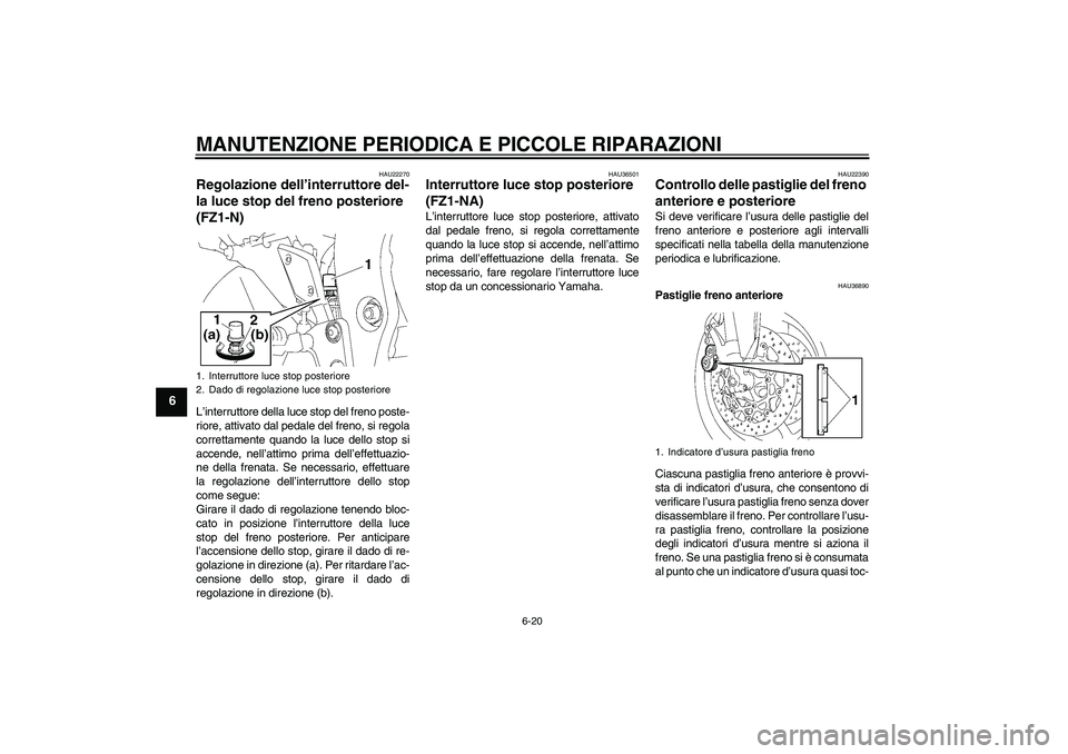 YAMAHA FZ1-N 2008  Manuale duso (in Italian) MANUTENZIONE PERIODICA E PICCOLE RIPARAZIONI
6-20
6
HAU22270
Regolazione dell’interruttore del-
la luce stop del freno posteriore 
(FZ1-N)L’interruttore della luce stop del freno poste-
riore, att