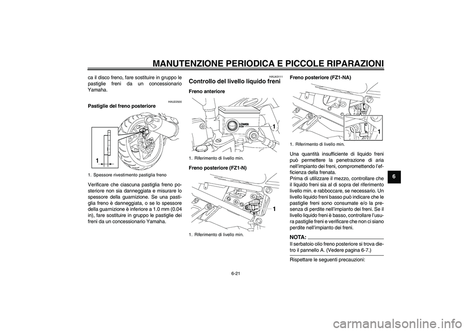 YAMAHA FZ1-N 2008  Manuale duso (in Italian) MANUTENZIONE PERIODICA E PICCOLE RIPARAZIONI
6-21
6
ca il disco freno, fare sostituire in gruppo le
pastiglie freni da un concessionario
Yamaha.
HAU22500
Pastiglie del freno posteriore
Verificare che 