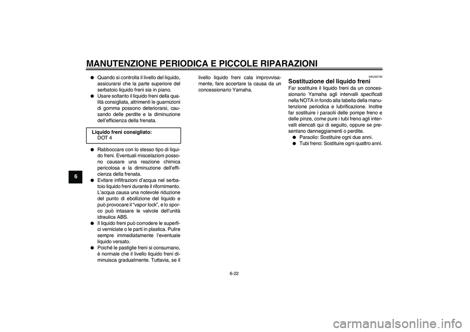 YAMAHA FZ1-N 2008  Manuale duso (in Italian) MANUTENZIONE PERIODICA E PICCOLE RIPARAZIONI
6-22
6

Quando si controlla il livello del liquido,
assicurarsi che la parte superiore del
serbatoio liquido freni sia in piano.

Usare soltanto il liqui