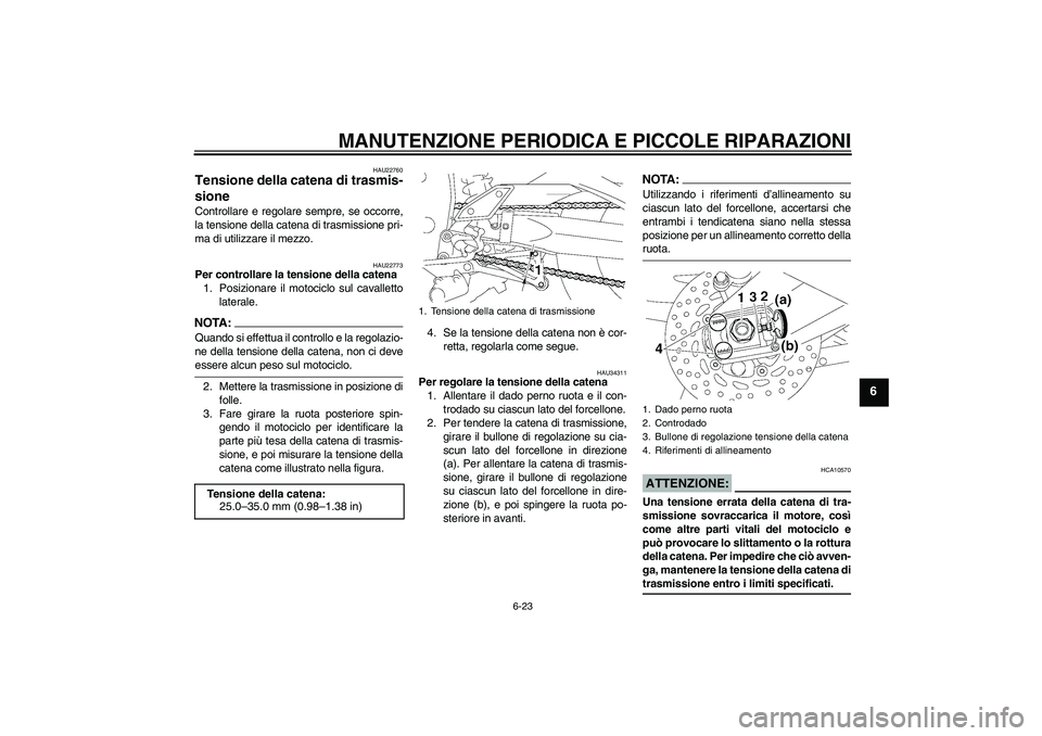 YAMAHA FZ1-N 2008  Manuale duso (in Italian) MANUTENZIONE PERIODICA E PICCOLE RIPARAZIONI
6-23
6
HAU22760
Tensione della catena di trasmis-
sione Controllare e regolare sempre, se occorre,
la tensione della catena di trasmissione pri-
ma di util