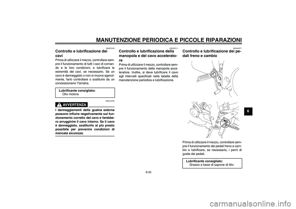 YAMAHA FZ1-N 2008 Manuale duso (in Italian) MANUTENZIONE PERIODICA E PICCOLE RIPARAZIONI
6-25
6
HAU23100
Controllo e lubrificazione dei
cavi Prima di utilizzare il mezzo, controllare sem-
pre il funzionamento di tutti i cavi di coman-
do e le YAMAHA FZ1-N 2008 Manuale duso (in Italian) MANUTENZIONE PERIODICA E PICCOLE RIPARAZIONI
6-25
6
HAU23100
Controllo e lubrificazione dei
cavi Prima di utilizzare il mezzo, controllare sem-
pre il funzionamento di tutti i cavi di coman-
do e le