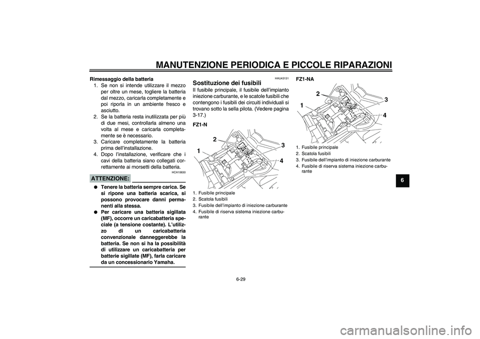 YAMAHA FZ1-N 2008 Manuale duso (in Italian) MANUTENZIONE PERIODICA E PICCOLE RIPARAZIONI
6-29
6
Rimessaggio della batteria
1. Se non si intende utilizzare il mezzo
per oltre un mese, togliere la batteria
dal mezzo, caricarla completamente e
poi YAMAHA FZ1-N 2008 Manuale duso (in Italian) MANUTENZIONE PERIODICA E PICCOLE RIPARAZIONI
6-29
6
Rimessaggio della batteria
1. Se non si intende utilizzare il mezzo
per oltre un mese, togliere la batteria
dal mezzo, caricarla completamente e
poi