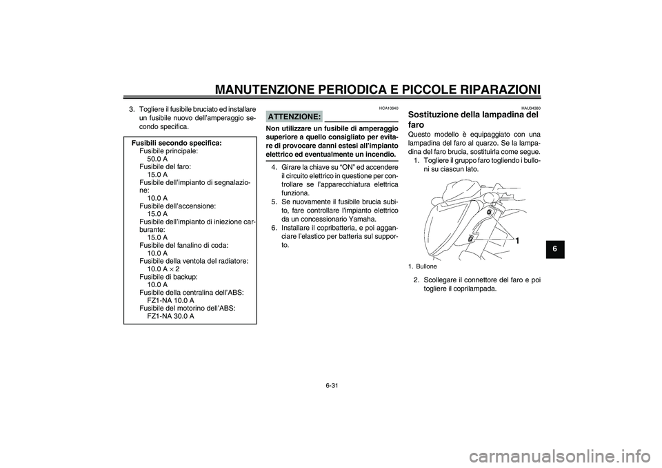 YAMAHA FZ1-N 2008 Manuale duso (in Italian) MANUTENZIONE PERIODICA E PICCOLE RIPARAZIONI
6-31
6
3. Togliere il fusibile bruciato ed installare
un fusibile nuovo dell’amperaggio se-
condo specifica.
ATTENZIONE:
HCA10640
Non utilizzare un fusib YAMAHA FZ1-N 2008 Manuale duso (in Italian) MANUTENZIONE PERIODICA E PICCOLE RIPARAZIONI
6-31
6
3. Togliere il fusibile bruciato ed installare
un fusibile nuovo dell’amperaggio se-
condo specifica.
ATTENZIONE:
HCA10640
Non utilizzare un fusib