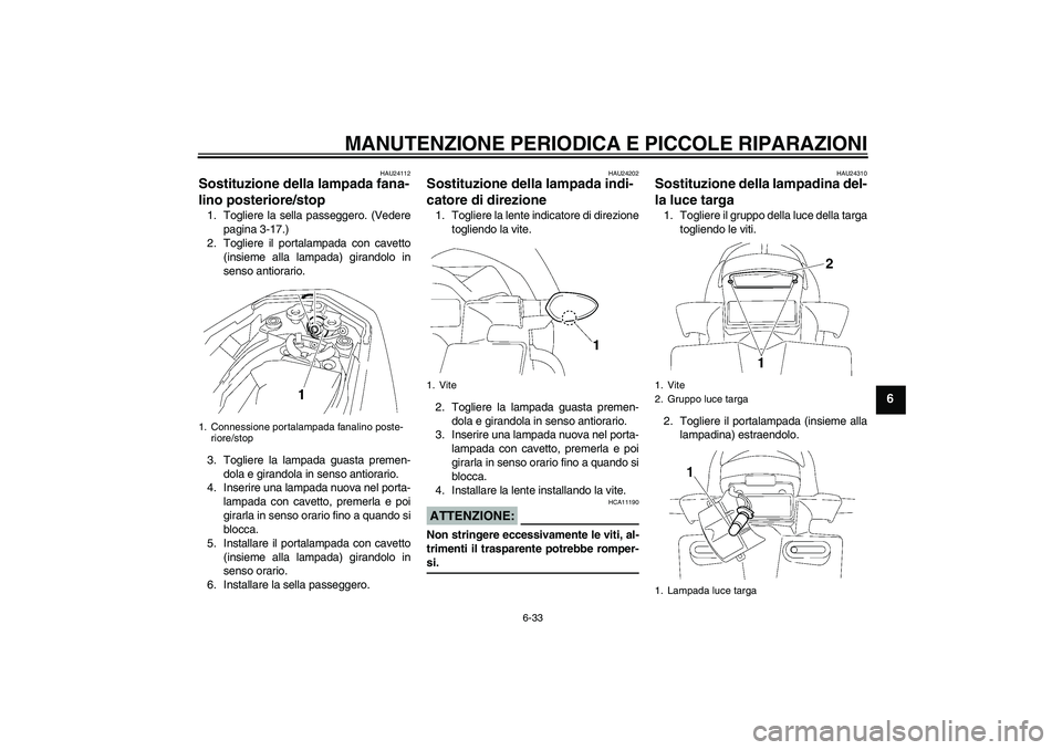 YAMAHA FZ1-N 2008 Manuale duso (in Italian) MANUTENZIONE PERIODICA E PICCOLE RIPARAZIONI
6-33
6
HAU24112
Sostituzione della lampada fana-
lino posteriore/stop 1. Togliere la sella passeggero. (Vedere
pagina 3-17.)
2. Togliere il portalampada co YAMAHA FZ1-N 2008 Manuale duso (in Italian) MANUTENZIONE PERIODICA E PICCOLE RIPARAZIONI
6-33
6
HAU24112
Sostituzione della lampada fana-
lino posteriore/stop 1. Togliere la sella passeggero. (Vedere
pagina 3-17.)
2. Togliere il portalampada co