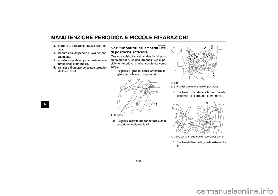 YAMAHA FZ1-N 2008 Manuale duso (in Italian) MANUTENZIONE PERIODICA E PICCOLE RIPARAZIONI
6-34
6
3. Togliere la lampadina guasta estraen-
dola.
4. Inserire una lampadina nuova nel por-
talampada.
5. Installare il portalampada (insieme alla
lampa YAMAHA FZ1-N 2008 Manuale duso (in Italian) MANUTENZIONE PERIODICA E PICCOLE RIPARAZIONI
6-34
6
3. Togliere la lampadina guasta estraen-
dola.
4. Inserire una lampadina nuova nel por-
talampada.
5. Installare il portalampada (insieme alla
lampa