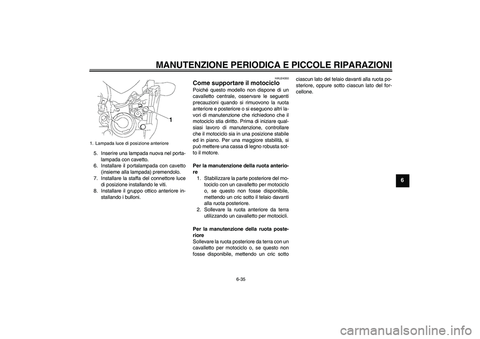 YAMAHA FZ1-N 2008  Manuale duso (in Italian) MANUTENZIONE PERIODICA E PICCOLE RIPARAZIONI
6-35
6
5. Inserire una lampada nuova nel porta-
lampada con cavetto.
6. Installare il portalampada con cavetto
(insieme alla lampada) premendolo.
7. Instal