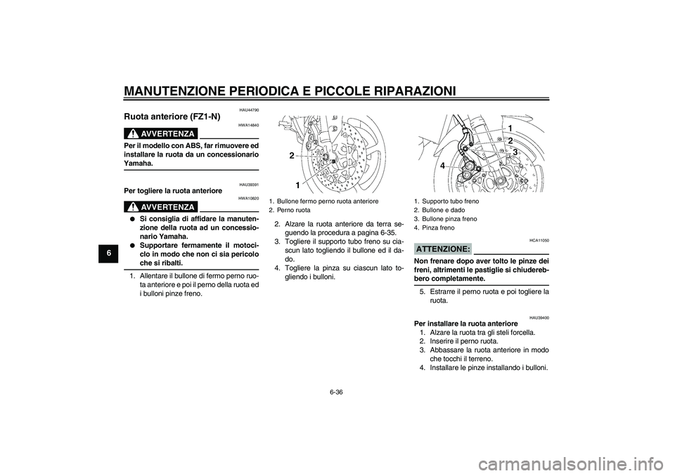 YAMAHA FZ1-N 2008  Manuale duso (in Italian) MANUTENZIONE PERIODICA E PICCOLE RIPARAZIONI
6-36
6
HAU44790
Ruota anteriore (FZ1-N)
AVVERTENZA
HWA14840
Per il modello con ABS, far rimuovere ed
installare la ruota da un concessionarioYamaha.
HAU393